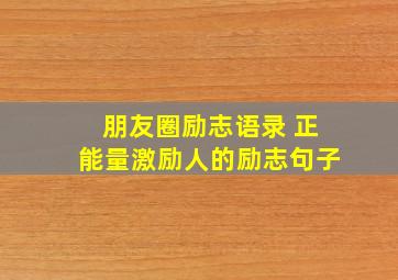 朋友圈励志语录 正能量激励人的励志句子